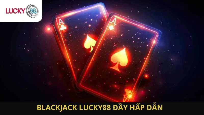 Blackjack Lucky88 Đầy Hấp Dẫn