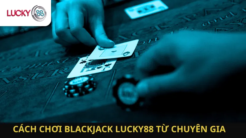 Cách Chơi Blackjack Lucky88 Từ Chuyên Gia