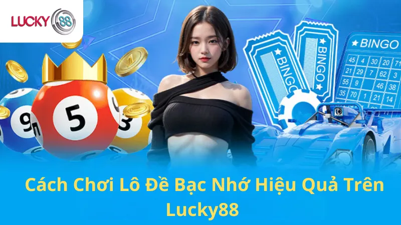 Cách Chơi Lô Đề Bạc Nhớ Hiệu Quả Trên Lucky88