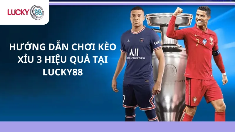 Hướng Dẫn Chơi Kèo Xỉu 3 Hiệu Quả Tại Lucky88