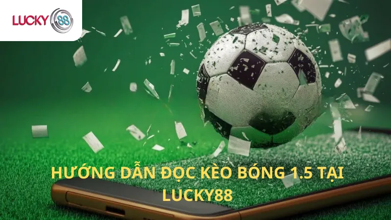 Hướng Dẫn Đọc Kèo Bóng 1.5 Tại Lucky88