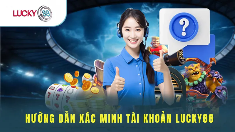 Hướng Dẫn Xác Minh Tài Khoản Lucky88