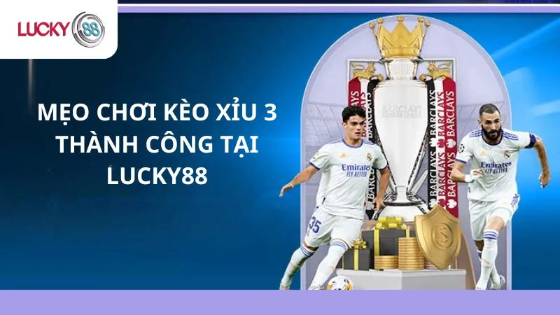 Mẹo Chơi Kèo Xỉu 3 Thành Công Tại Lucky88