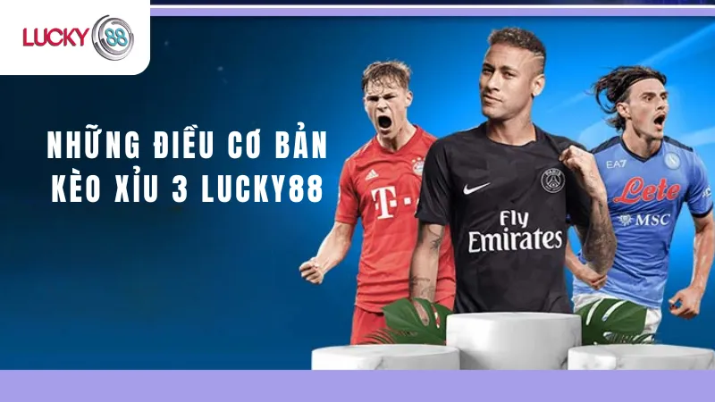 Những Điều Cơ Bản Kèo Xỉu 3 Lucky88