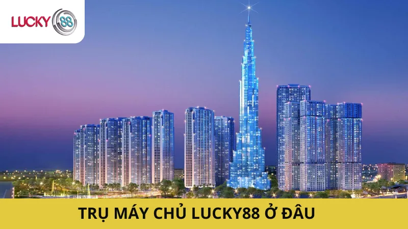 Trụ Máy Chủ Lucky88 Ở Đâu