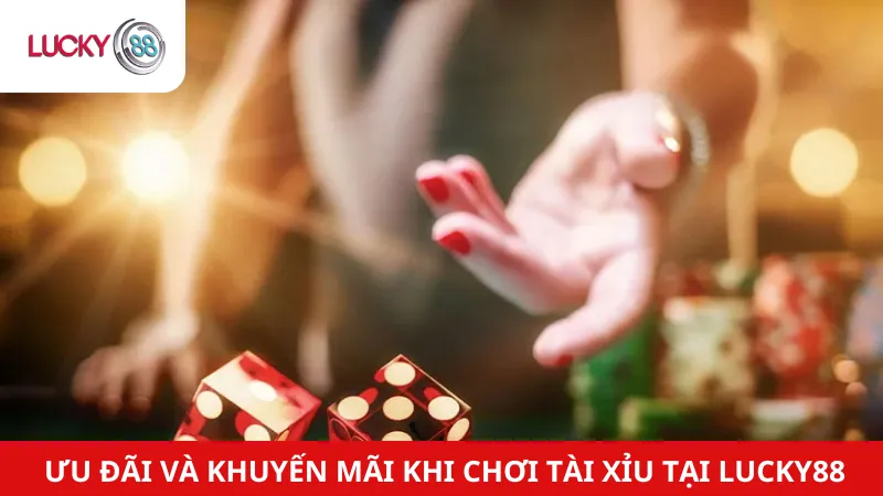Ưu Đãi Và Khuyến Mãi Khi Chơi Tài Xỉu Tại Lucky88